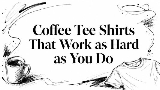 Coffee Tee Shirts That Work as Hard as You Do