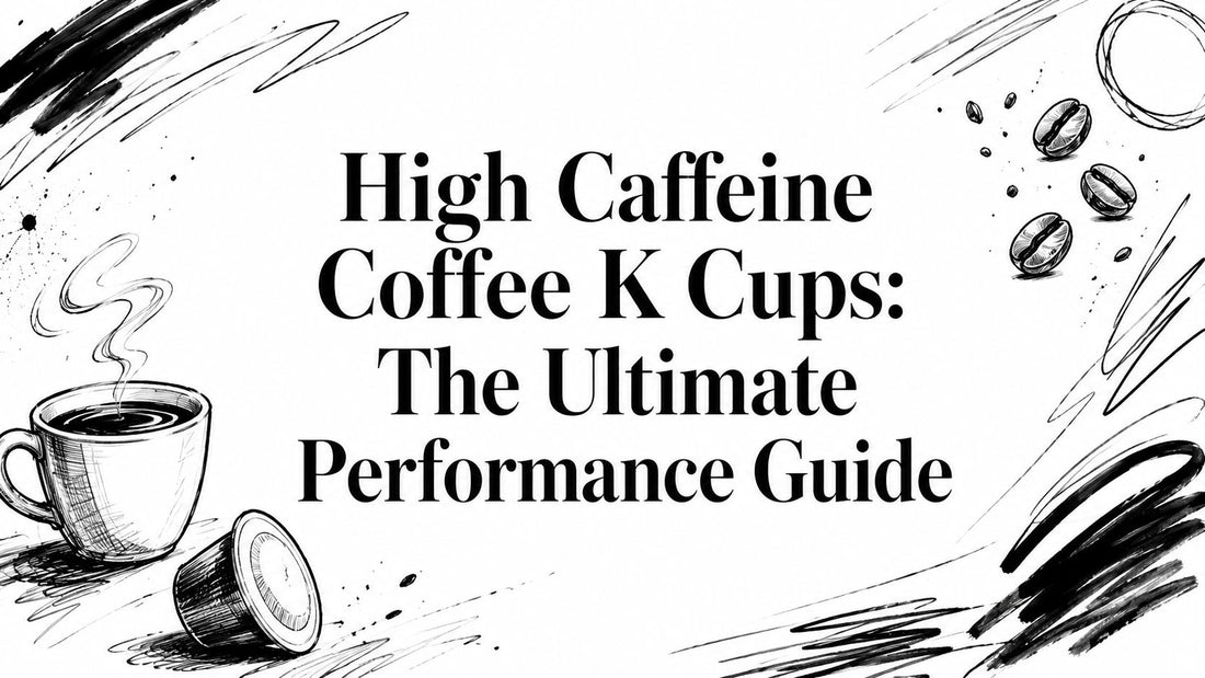 High Caffeine Coffee K Cups: The Ultimate Performance Guide